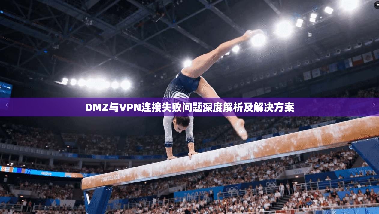DMZ与VPN连接失败问题深度解析及解决方案