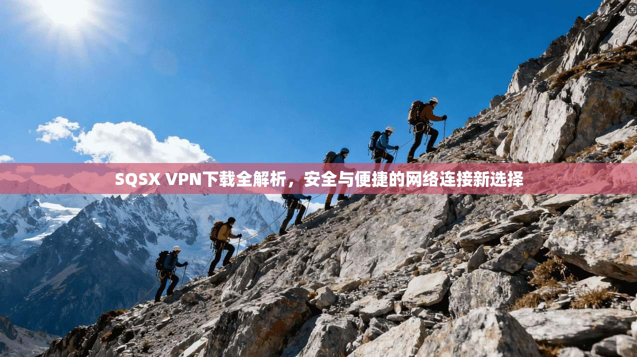 SQSX VPN下载全解析，安全与便捷的网络连接新选择