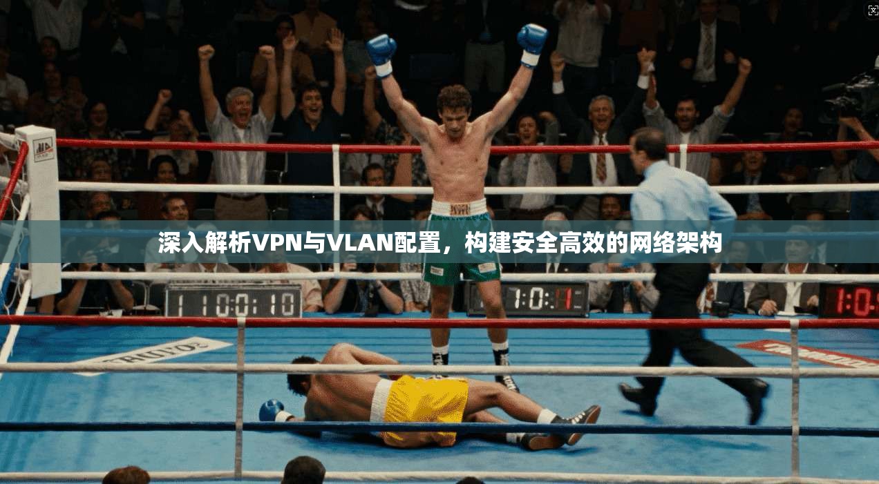 深入解析VPN与VLAN配置，构建安全高效的网络架构