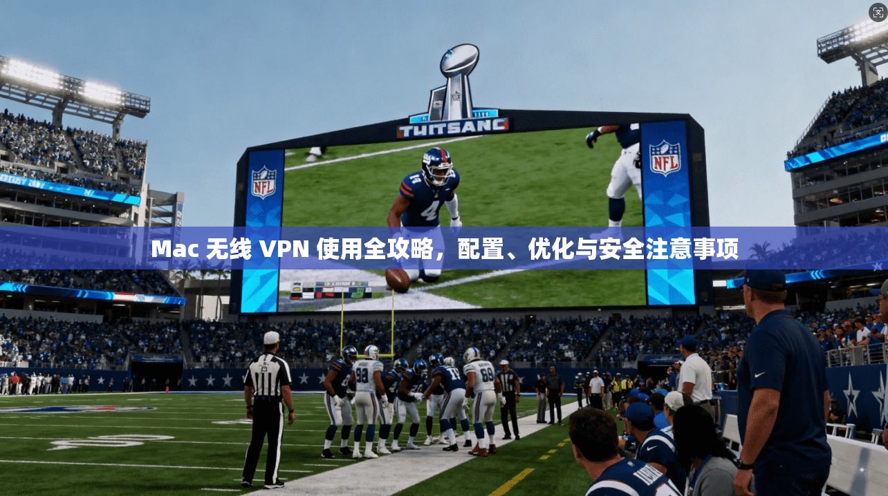 Mac 无线 VPN 使用全攻略，配置、优化与安全注意事项
