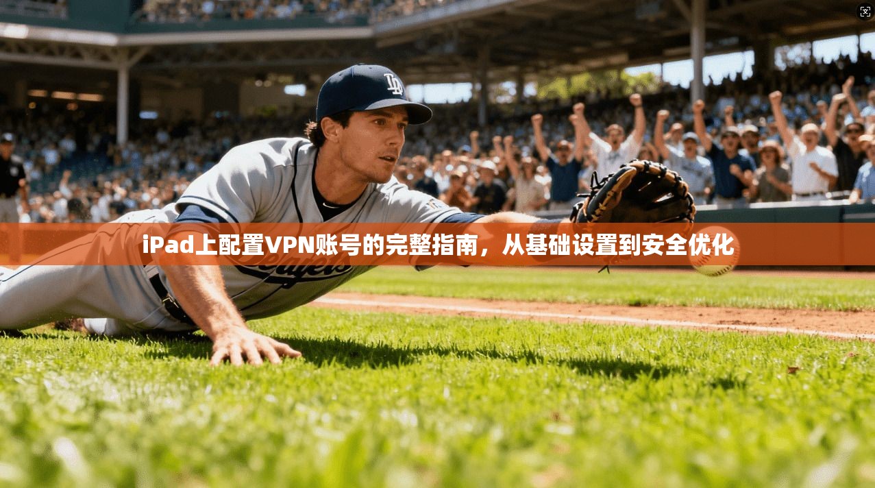 iPad上配置VPN账号的完整指南，从基础设置到安全优化