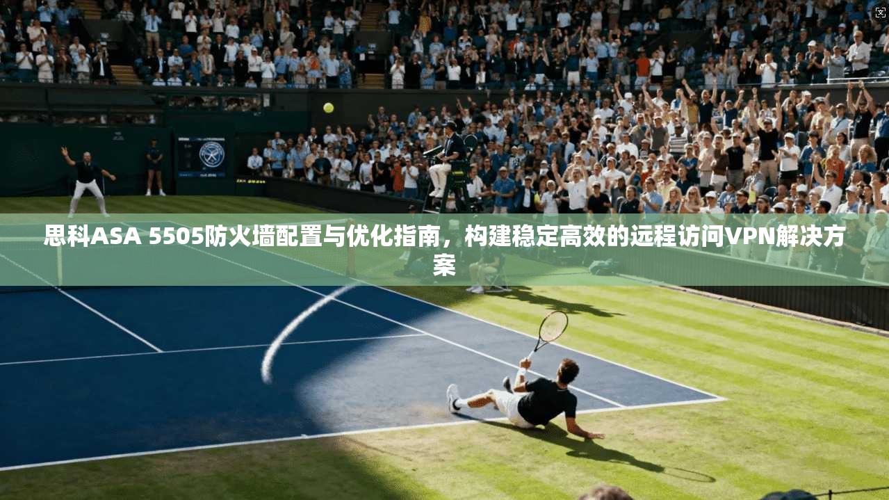 思科ASA 5505防火墙配置与优化指南，构建稳定高效的远程访问VPN解决方案
