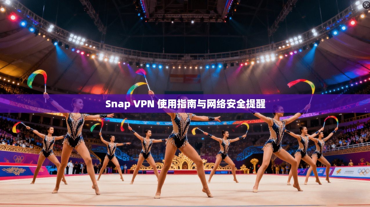 Snap VPN 使用指南与网络安全提醒