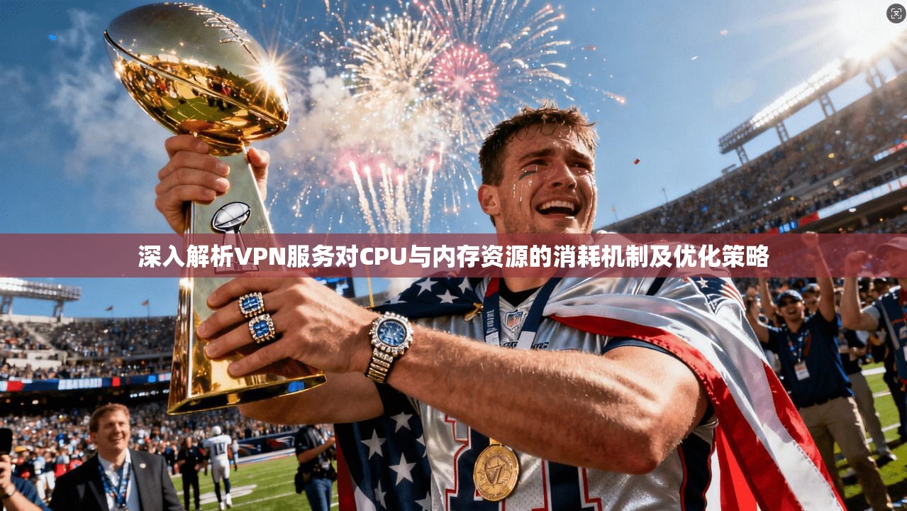 深入解析VPN服务对CPU与内存资源的消耗机制及优化策略