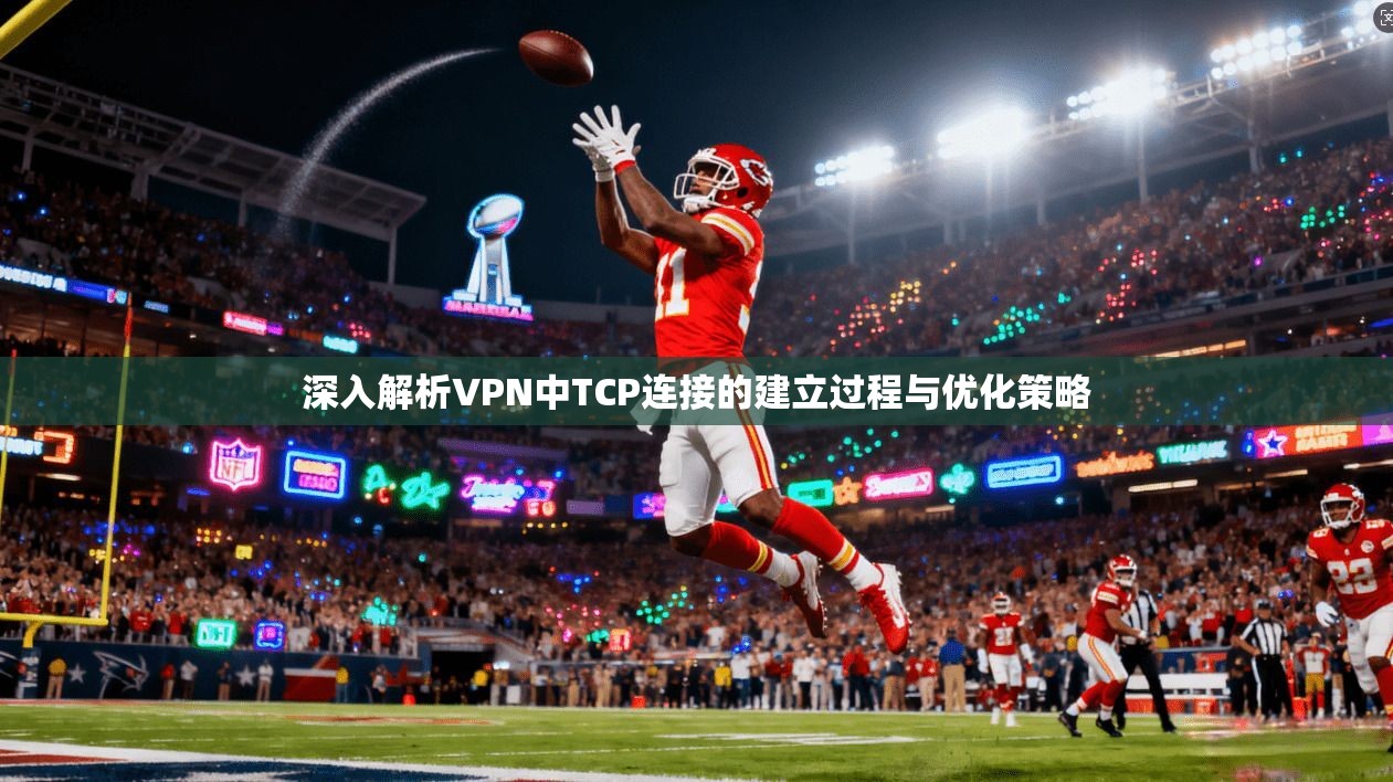 深入解析VPN中TCP连接的建立过程与优化策略