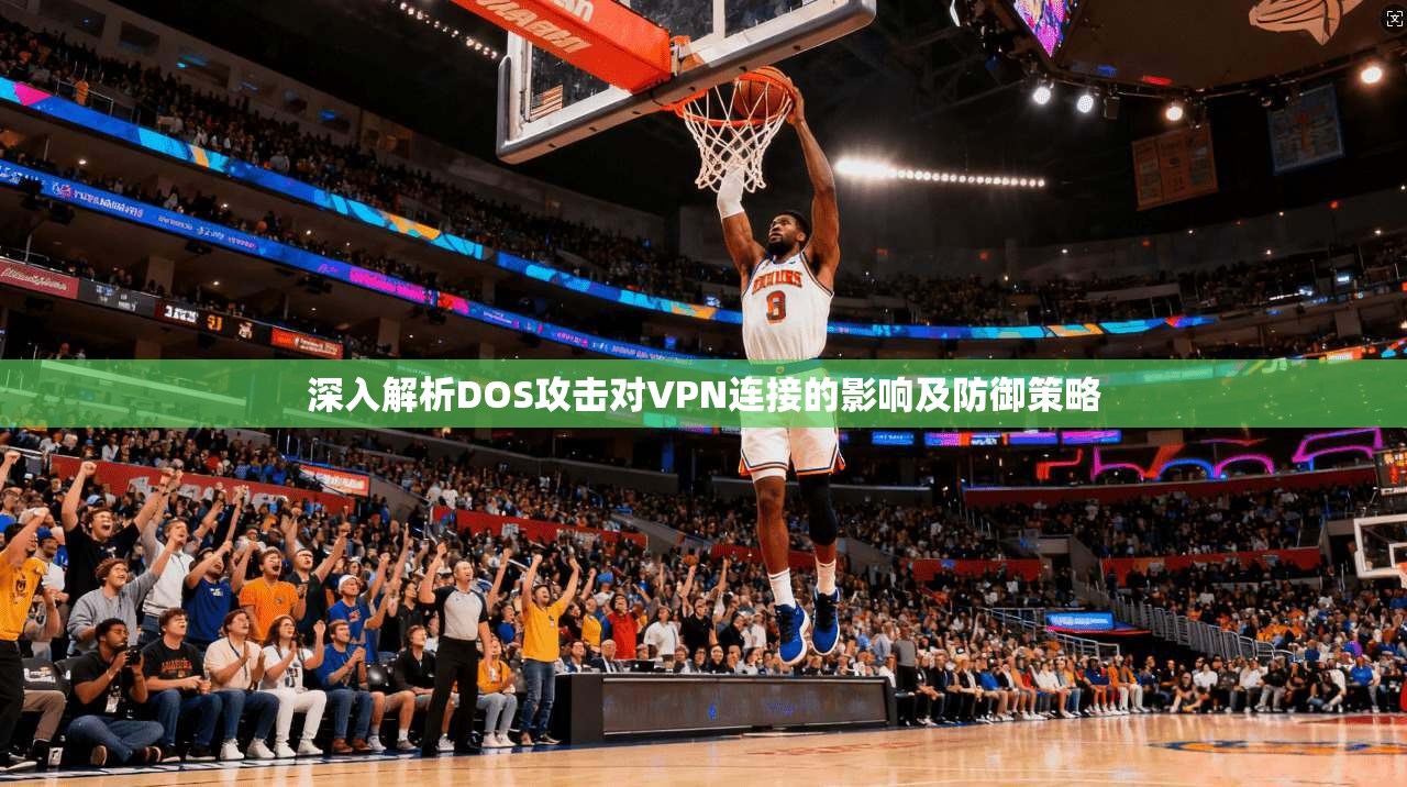 深入解析DOS攻击对VPN连接的影响及防御策略