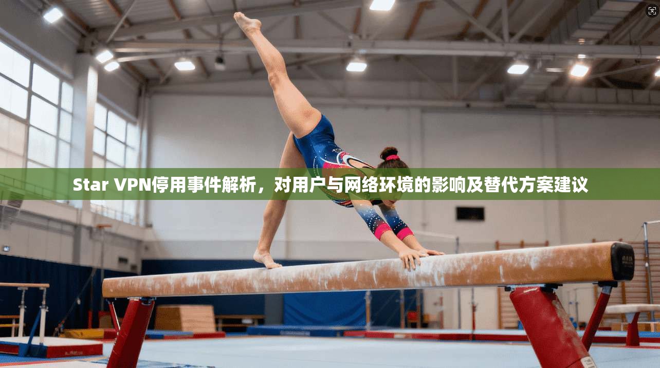 Star VPN停用事件解析，对用户与网络环境的影响及替代方案建议