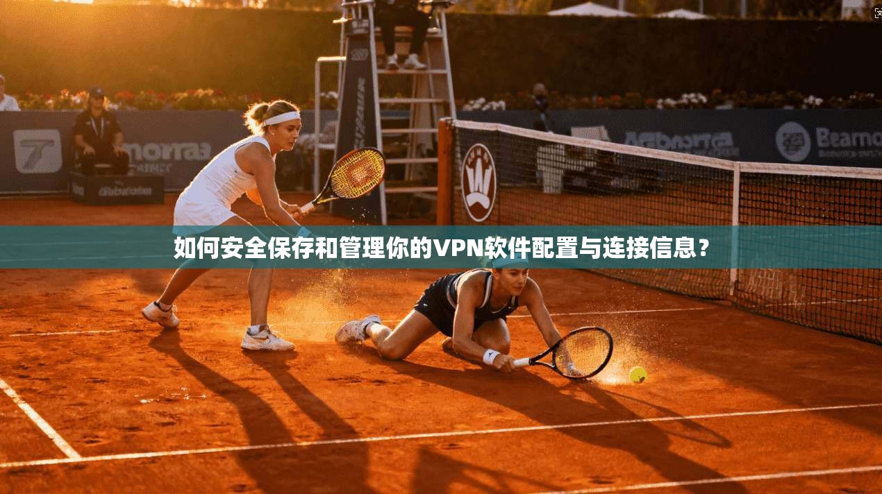 如何安全保存和管理你的VPN软件配置与连接信息？