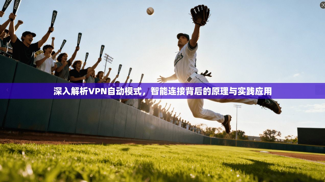 深入解析VPN自动模式，智能连接背后的原理与实践应用