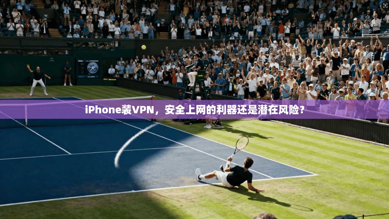 iPhone装VPN，安全上网的利器还是潜在风险？