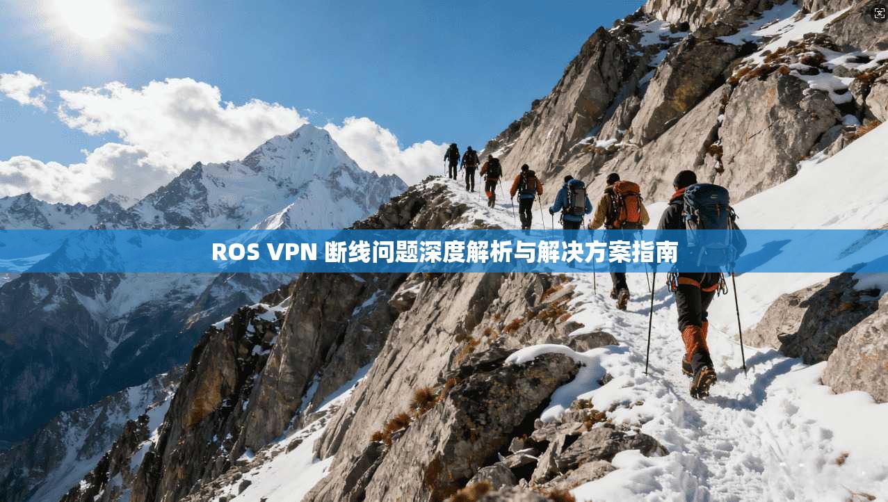 ROS VPN 断线问题深度解析与解决方案指南
