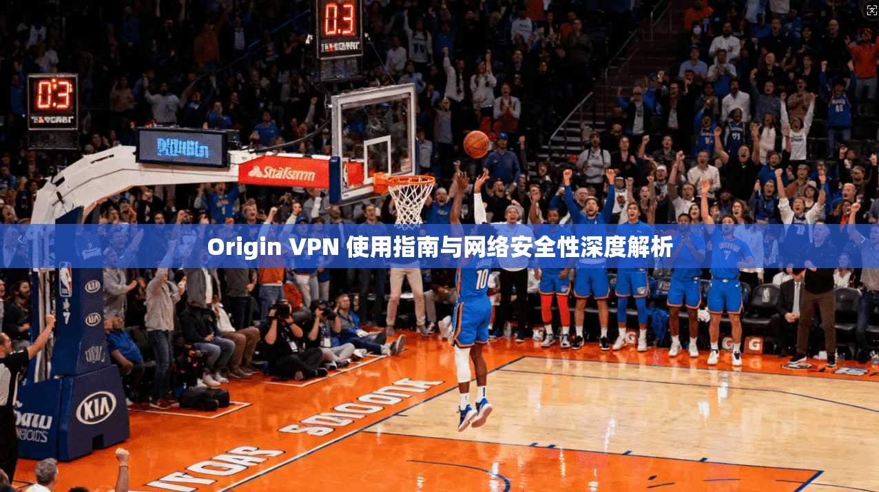Origin VPN 使用指南与网络安全性深度解析