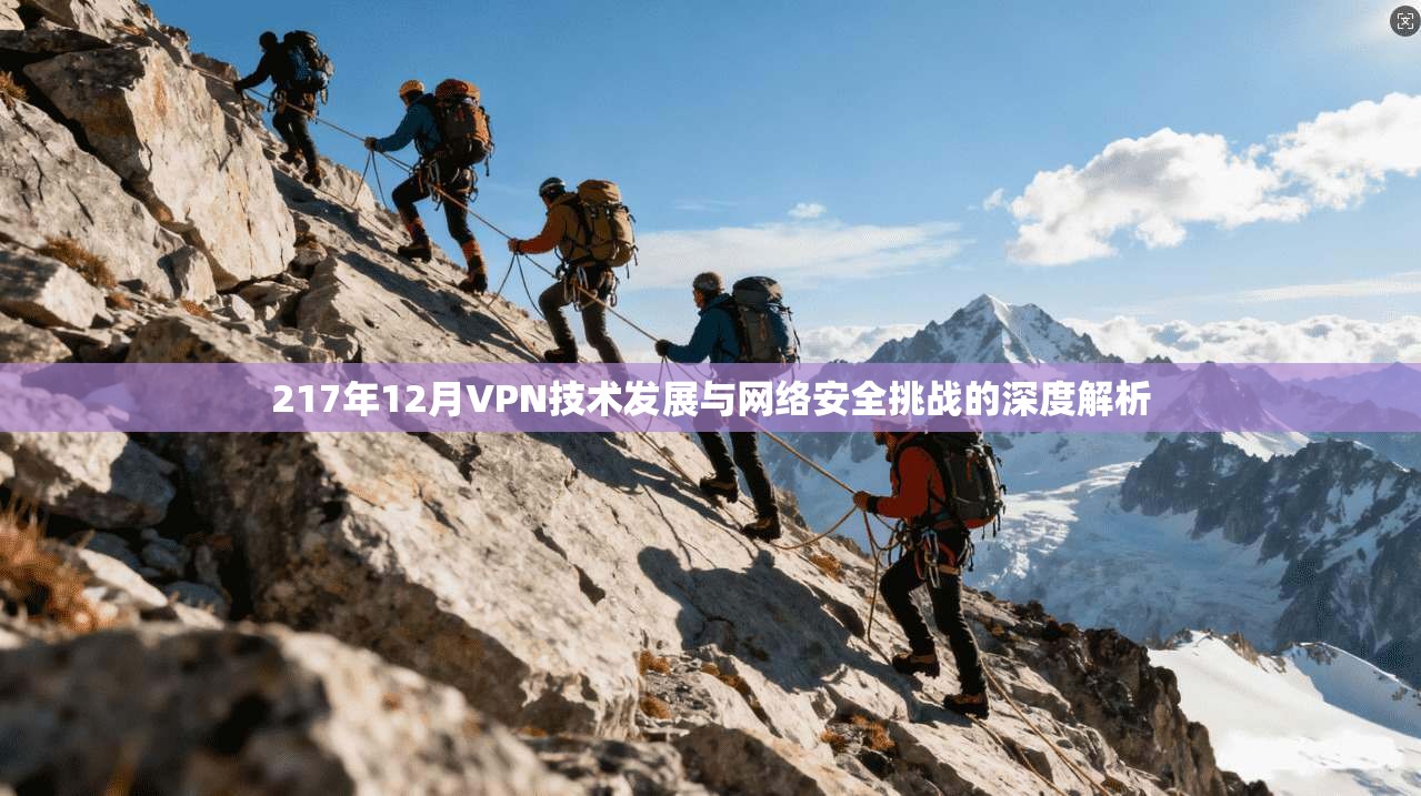 217年12月VPN技术发展与网络安全挑战的深度解析