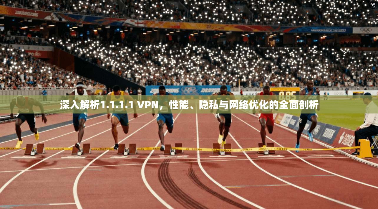 深入解析1.1.1.1 VPN,性能、隐私与网络优化的全面剖析