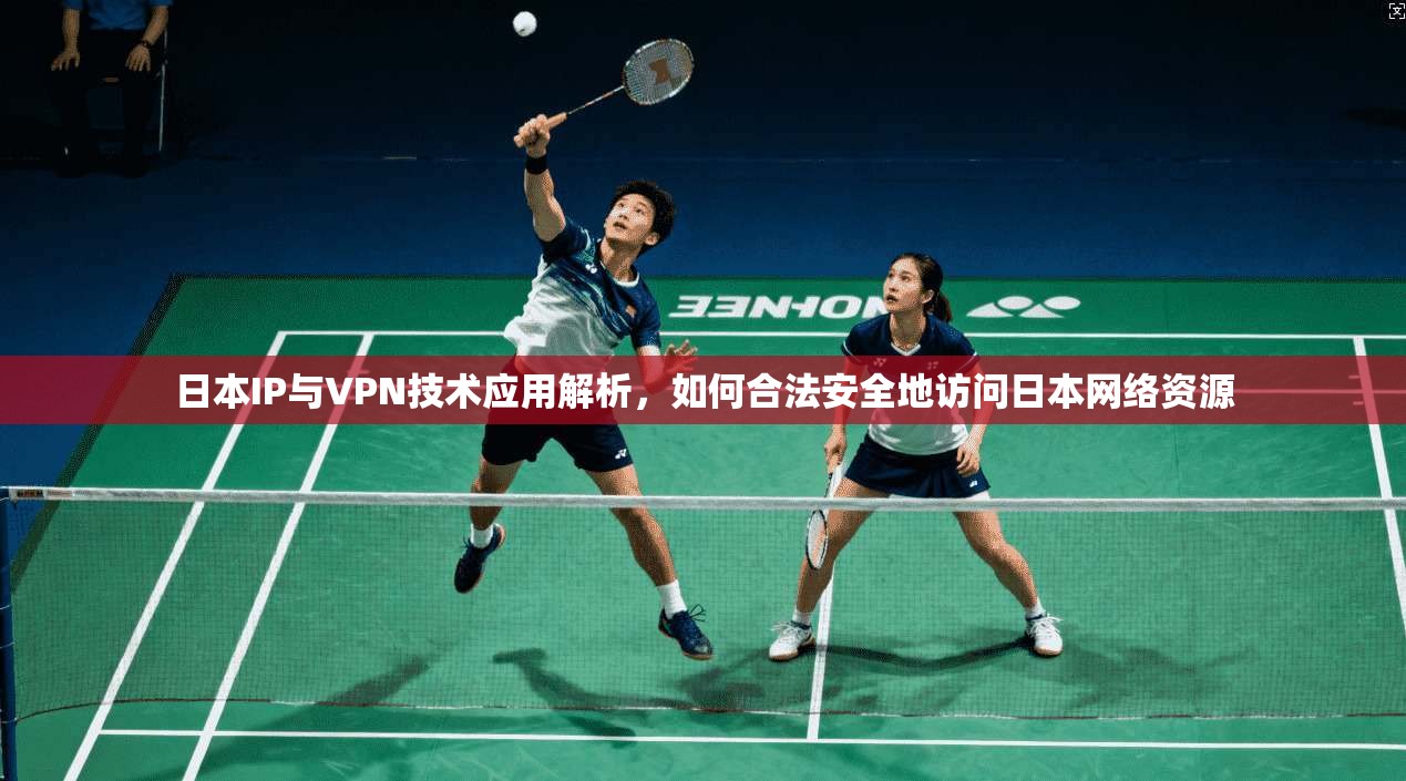日本IP与VPN技术应用解析,如何合法安全地访问日本网络资源