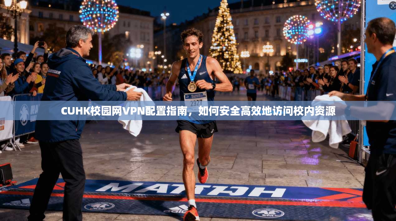 CUHK校园网VPN配置指南，如何安全高效地访问校内资源
