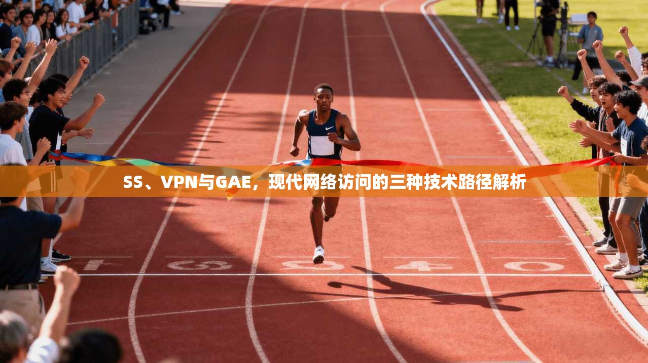 SS、VPN与GAE，现代网络访问的三种技术路径解析