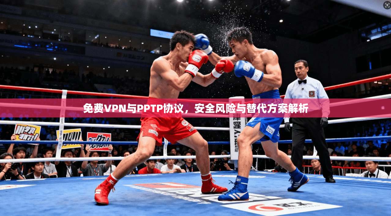 免费VPN与PPTP协议，安全风险与替代方案解析