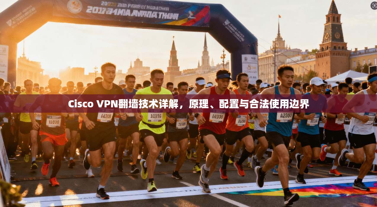 Cisco VPN翻墙技术详解，原理、配置与合法使用边界