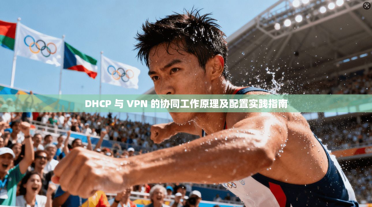 DHCP 与 VPN 的协同工作原理及配置实践指南