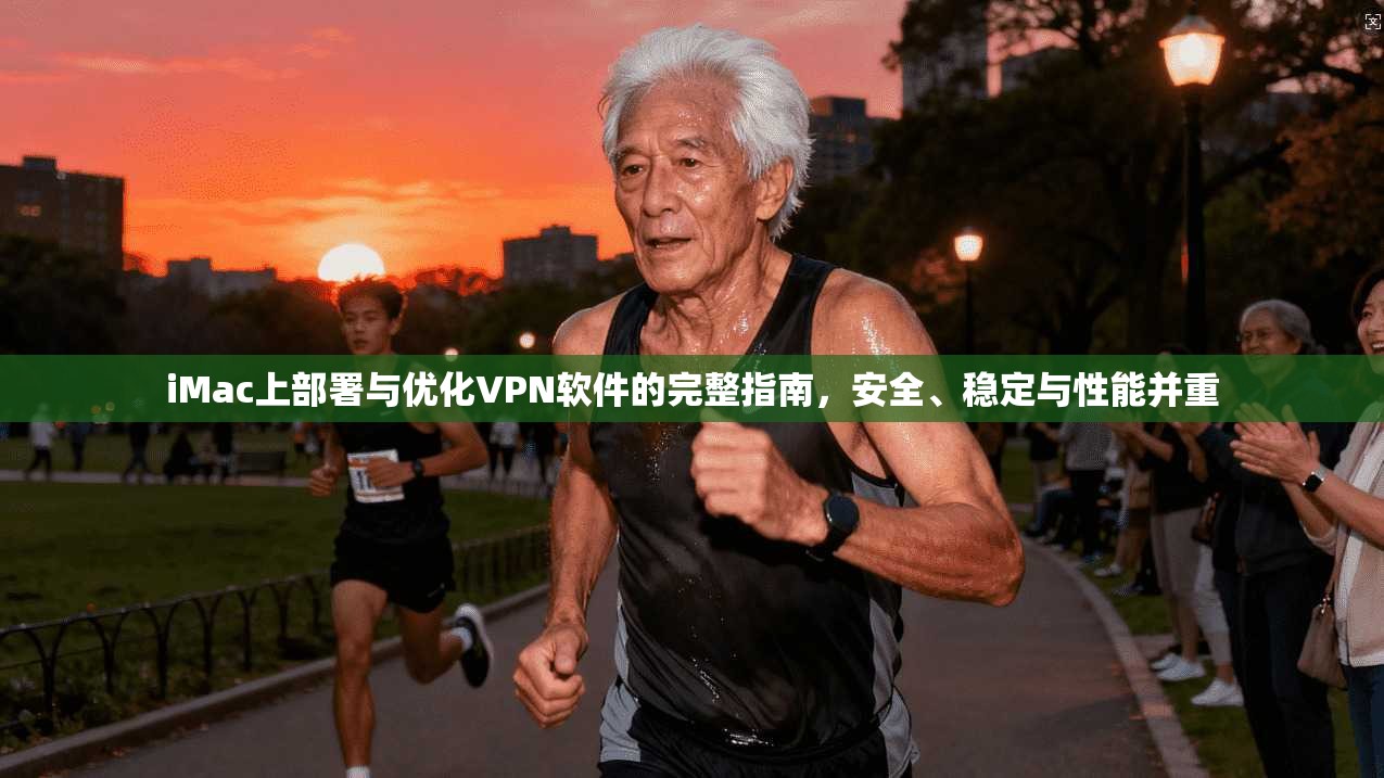 iMac上部署与优化VPN软件的完整指南，安全、稳定与性能并重