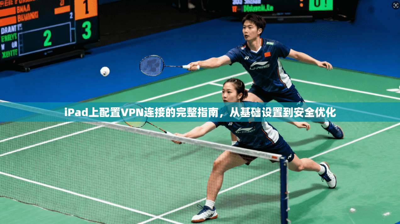 iPad上配置VPN连接的完整指南，从基础设置到安全优化