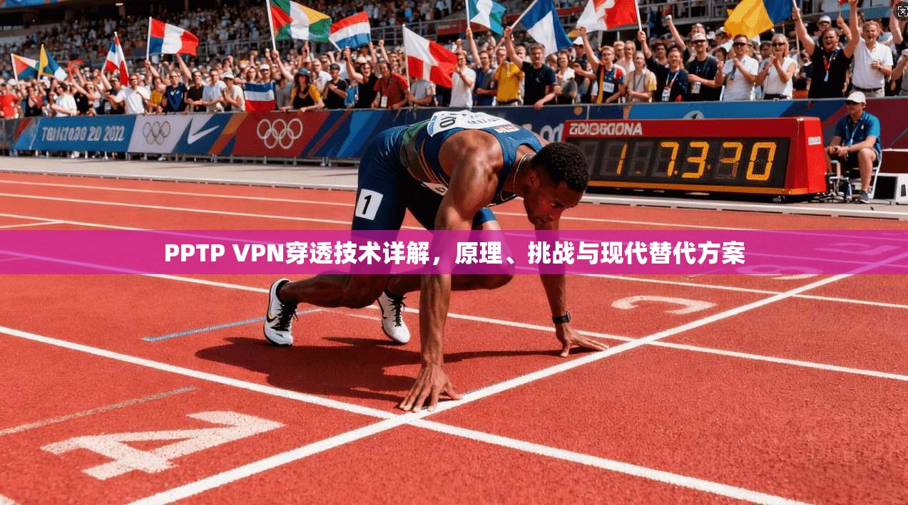 PPTP VPN穿透技术详解，原理、挑战与现代替代方案