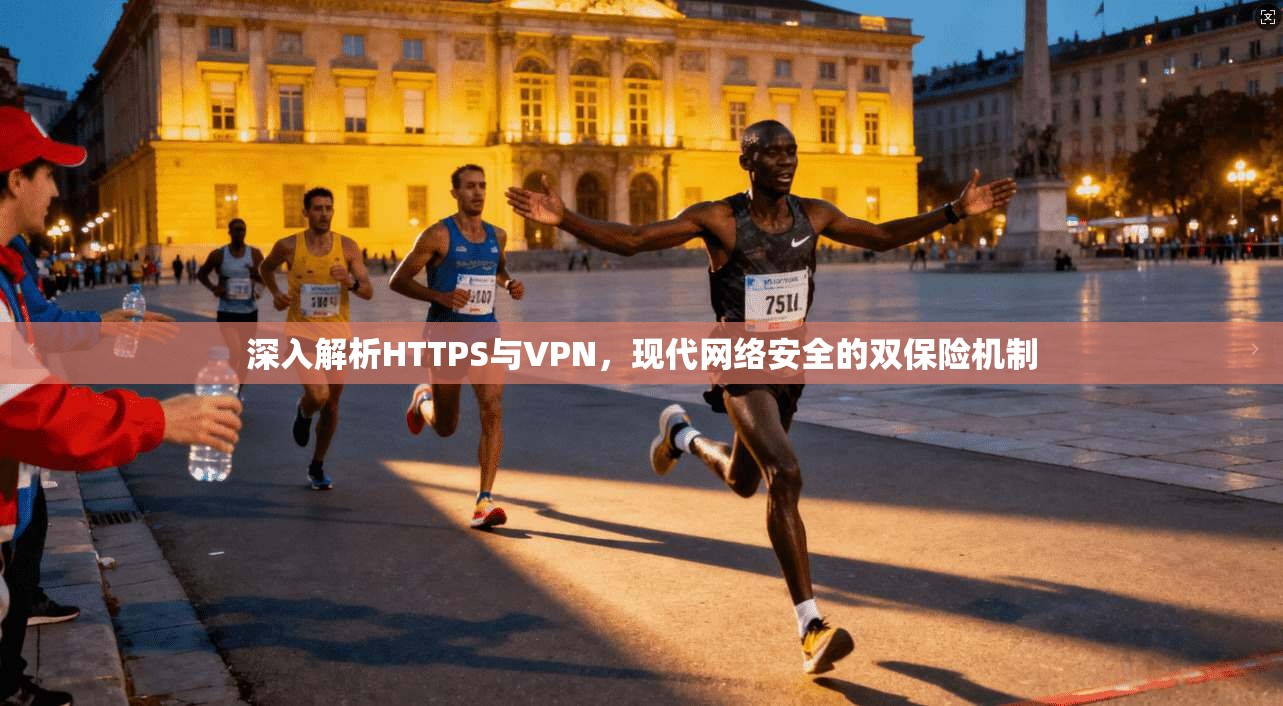 深入解析HTTPS与VPN，现代网络安全的双保险机制