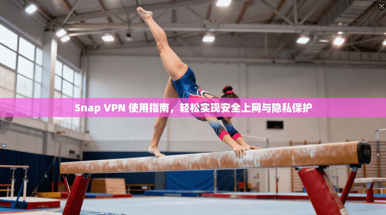 Snap VPN 使用指南,轻松实现安全上网与隐私保护