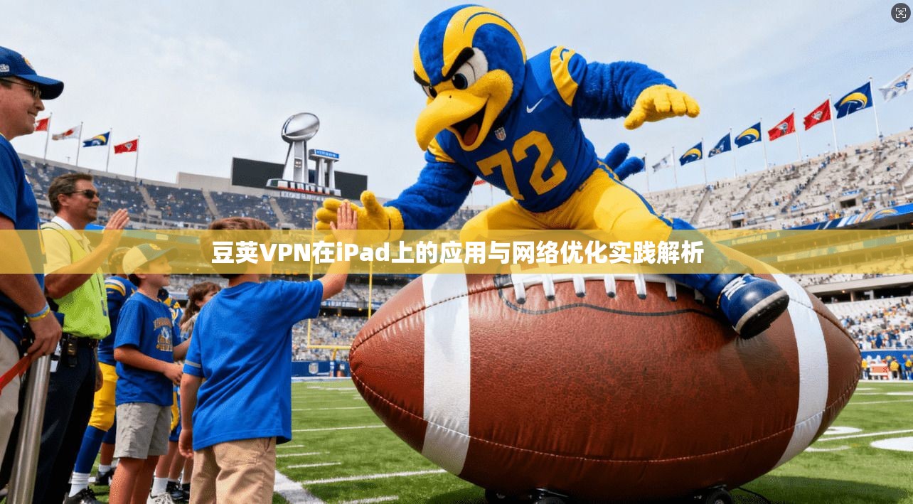 豆荚VPN在iPad上的应用与网络优化实践解析