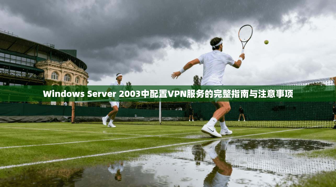 Windows Server 2003中配置VPN服务的完整指南与注意事项