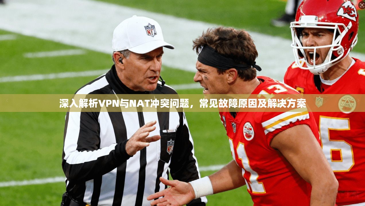 深入解析VPN与NAT冲突问题，常见故障原因及解决方案