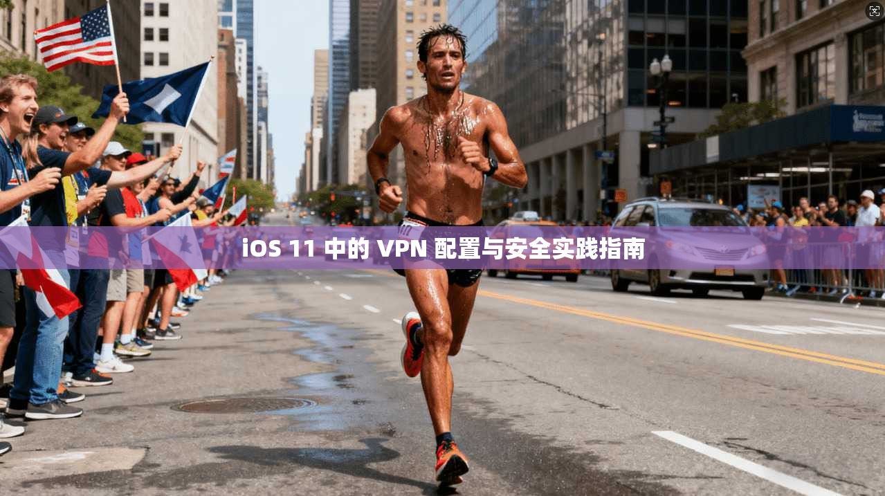iOS 11 中的 VPN 配置与安全实践指南