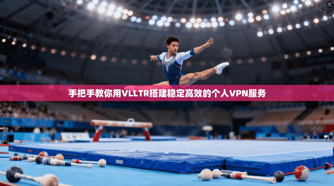 手把手教你用VLLTR搭建稳定高效的个人VPN服务