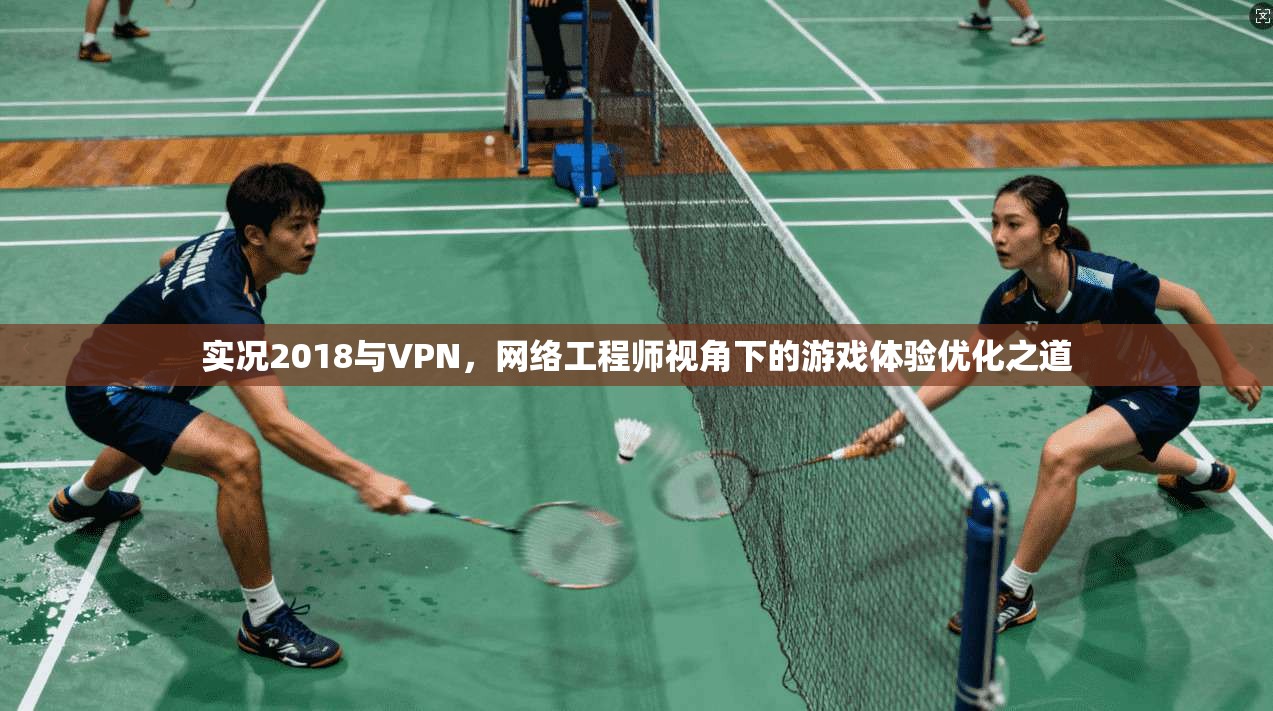 实况2018与VPN，网络工程师视角下的游戏体验优化之道