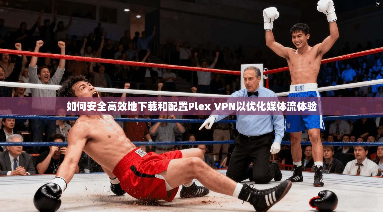 如何安全高效地下载和配置Plex VPN以优化媒体流体验