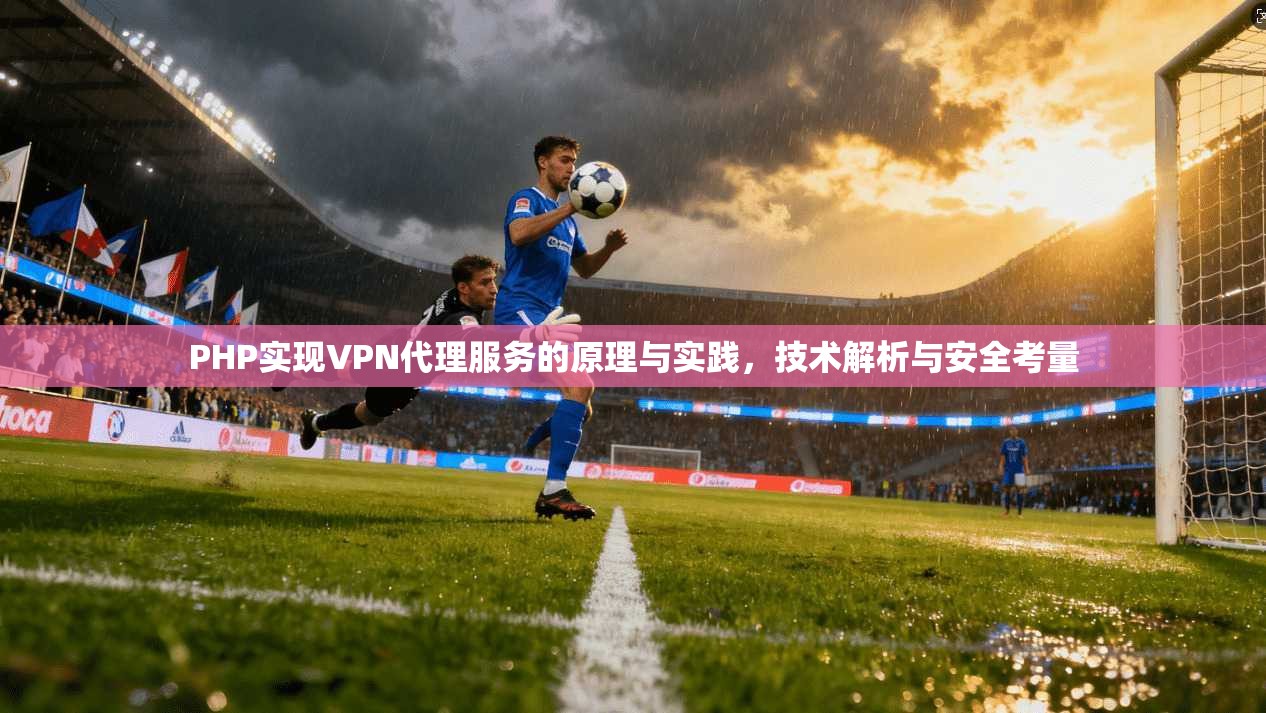 PHP实现VPN代理服务的原理与实践，技术解析与安全考量