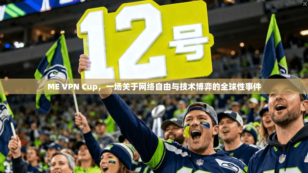 ME VPN Cup，一场关于网络自由与技术博弈的全球性事件