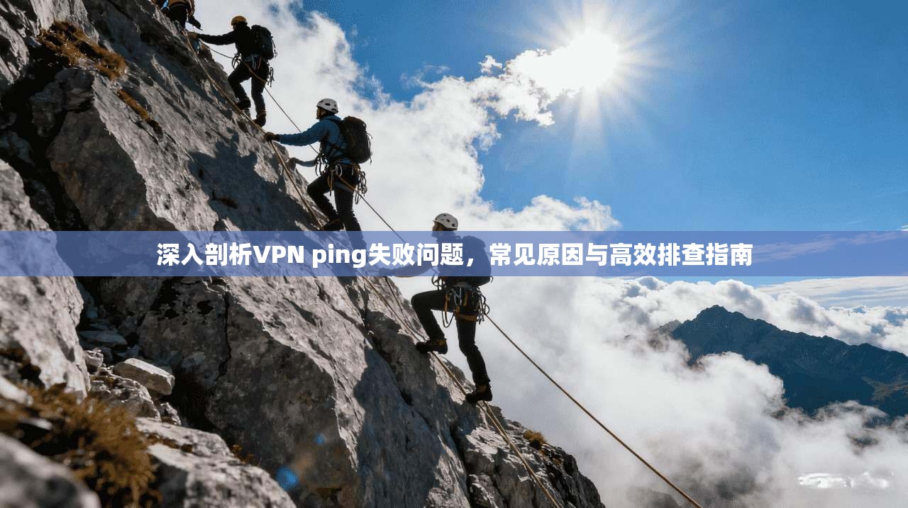 深入剖析VPN ping失败问题，常见原因与高效排查指南