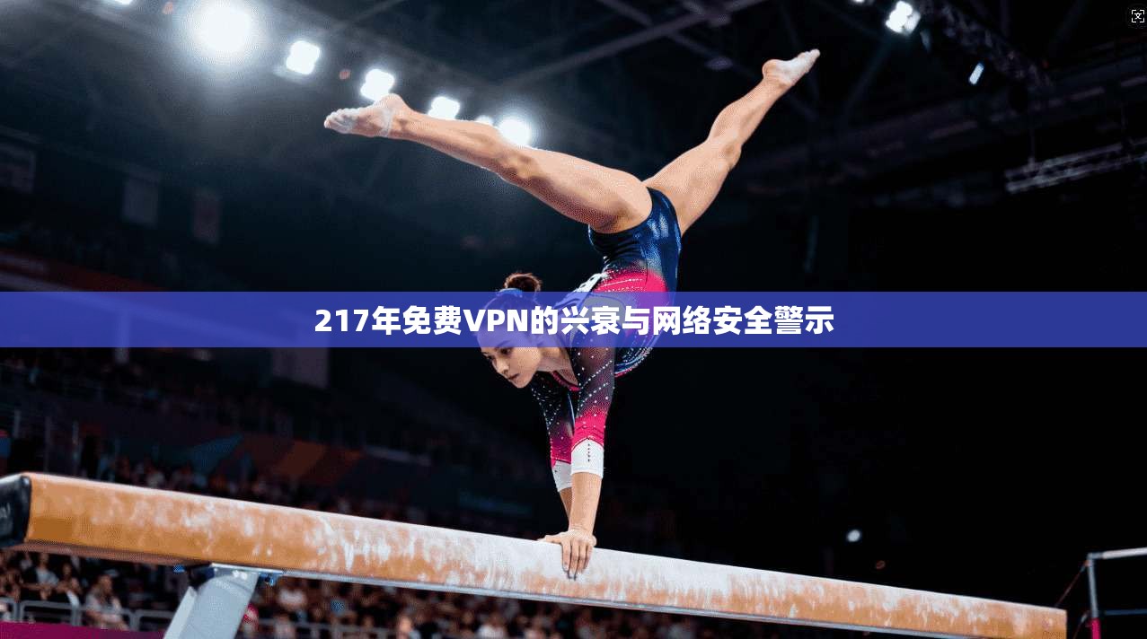 217年免费VPN的兴衰与网络安全警示