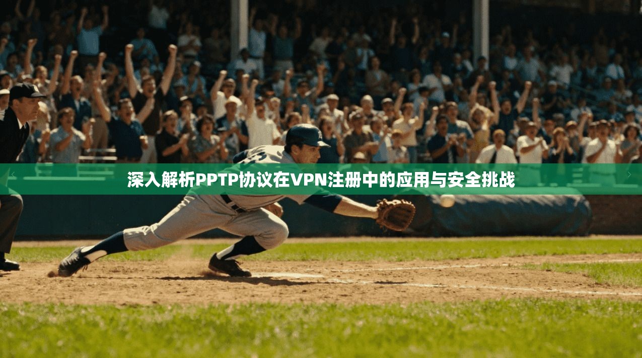 深入解析PPTP协议在VPN注册中的应用与安全挑战