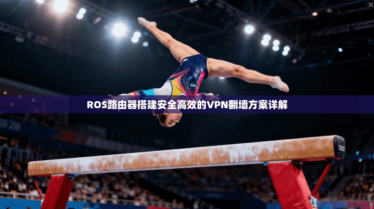 ROS路由器搭建安全高效的VPN翻墙方案详解