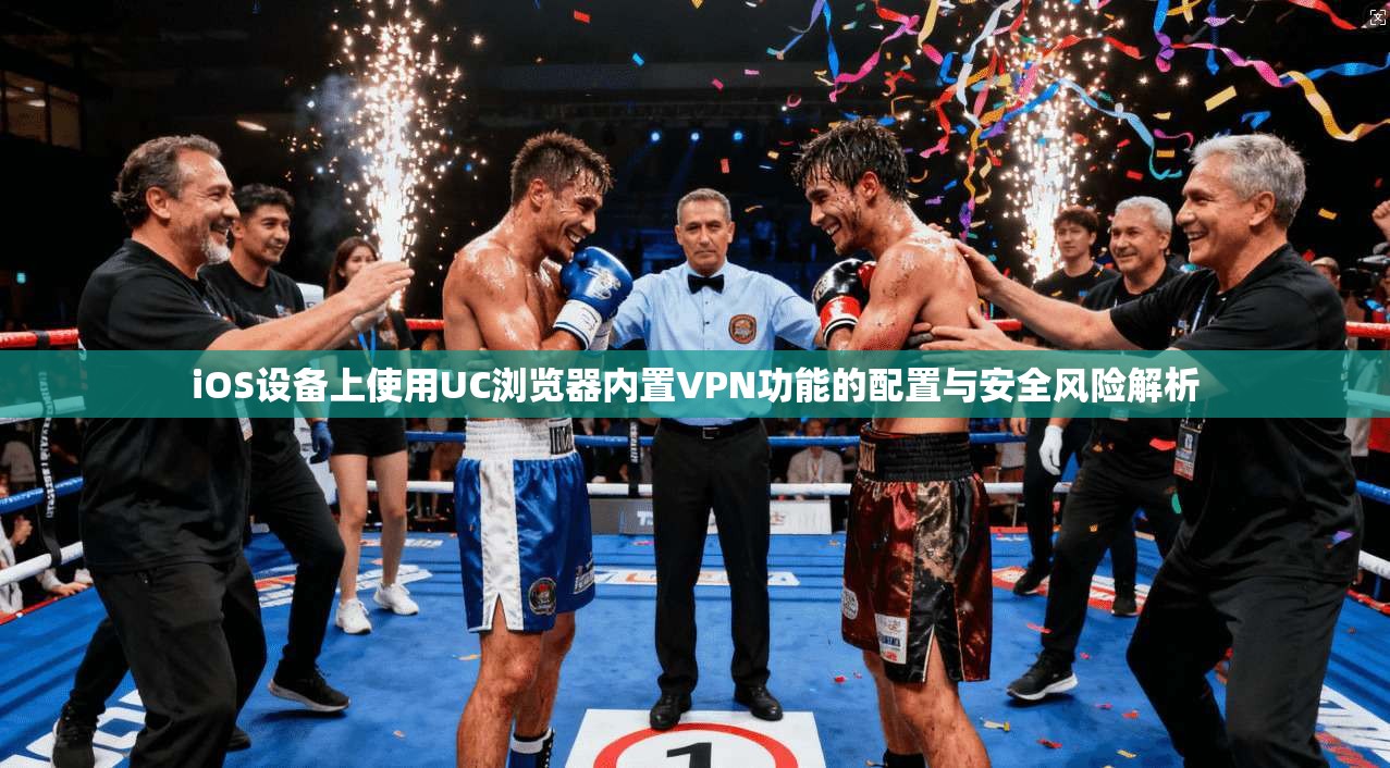 iOS设备上使用UC浏览器内置VPN功能的配置与安全风险解析