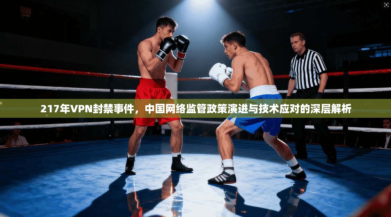 217年VPN封禁事件，中国网络监管政策演进与技术应对的深层解析