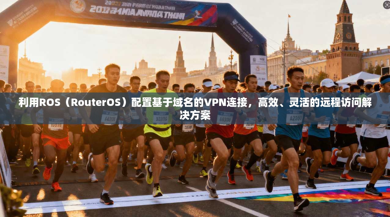 利用ROS（RouterOS）配置基于域名的VPN连接，高效、灵活的远程访问解决方案