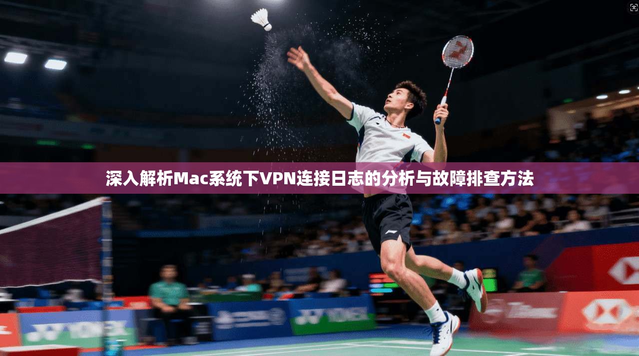 深入解析Mac系统下VPN连接日志的分析与故障排查方法