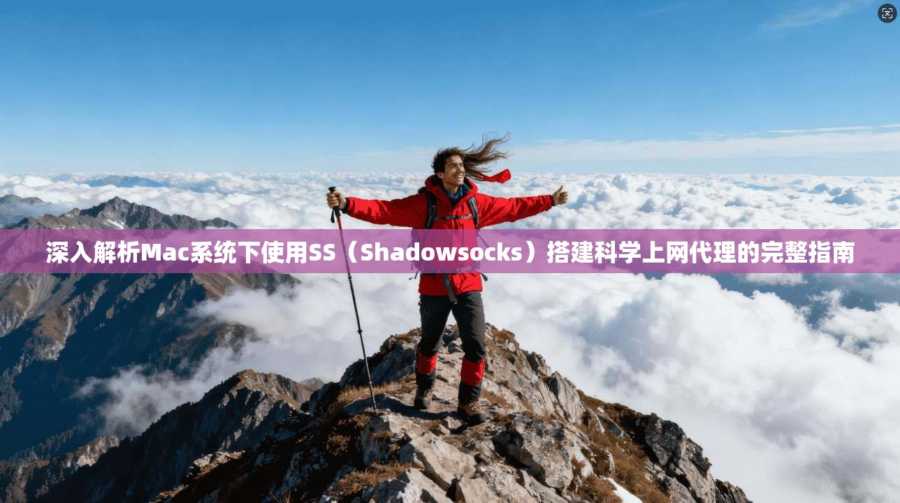 深入解析Mac系统下使用SS（Shadowsocks）搭建科学上网代理的完整指南