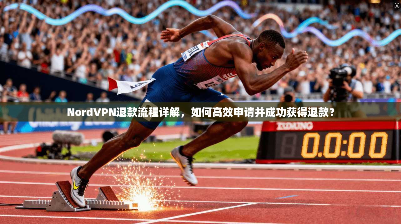 NordVPN退款流程详解，如何高效申请并成功获得退款？