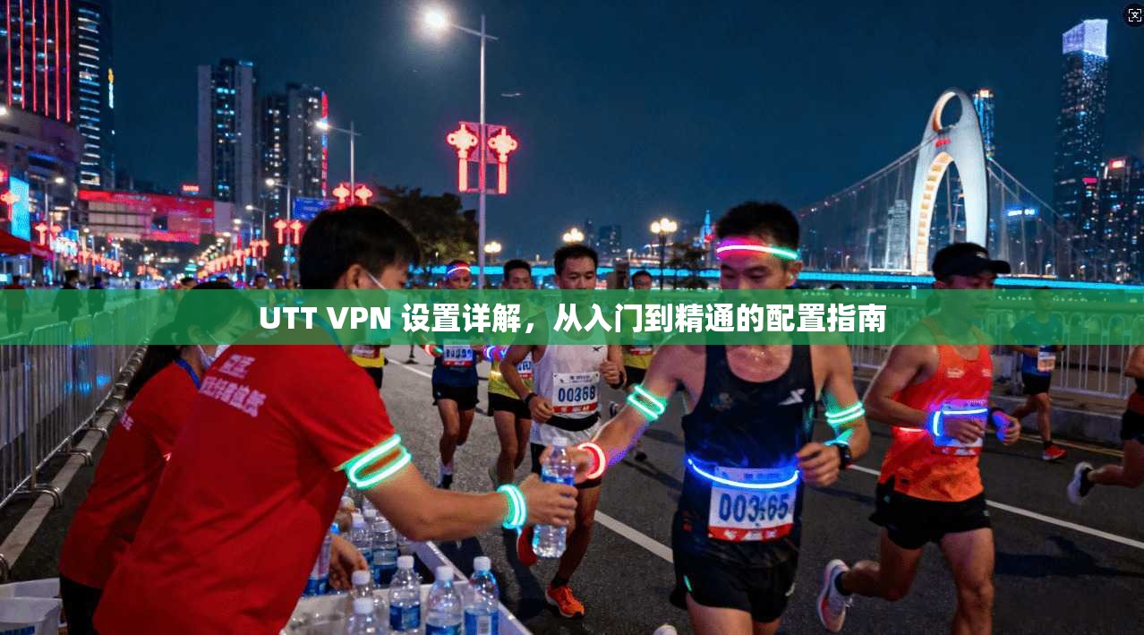 UTT VPN 设置详解，从入门到精通的配置指南