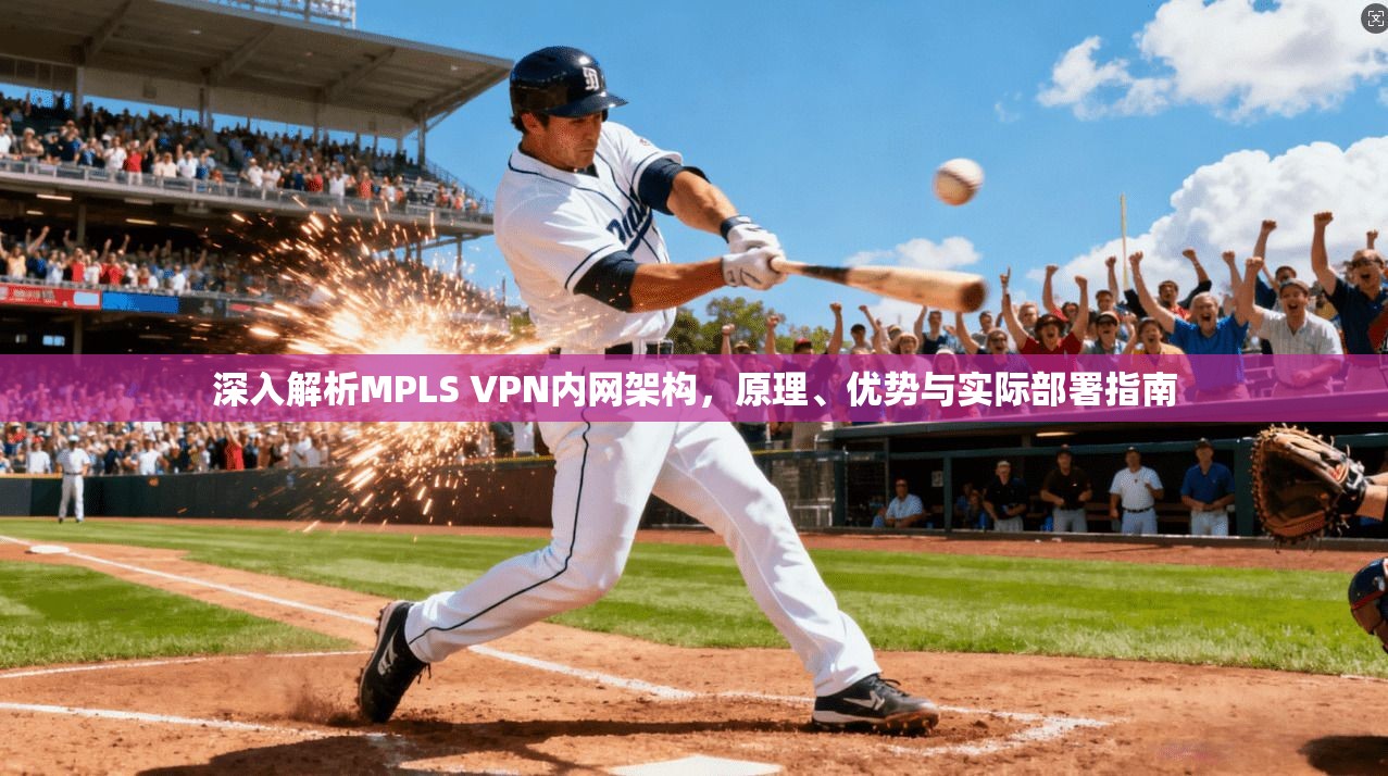 深入解析MPLS VPN内网架构,原理、优势与实际部署指南